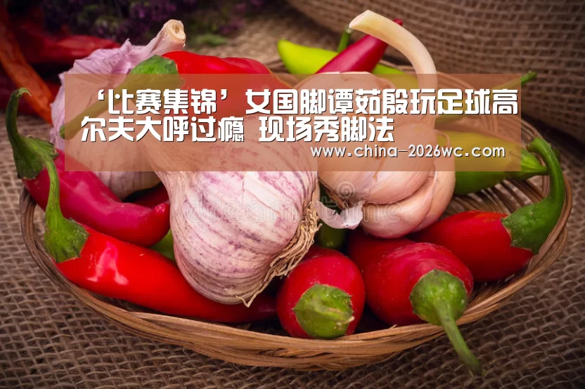 ‘比赛集锦’女国脚谭茹殷玩足球高尔夫大呼过瘾 现场秀脚法(图2) 淘汰赛