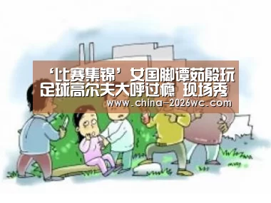‘比赛集锦’女国脚谭茹殷玩足球高尔夫大呼过瘾 现场秀脚法(图4) 淘汰赛