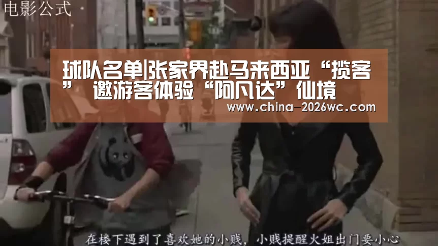 球队名单|张家界赴马来西亚“揽客” 邀游客体验“阿凡达”仙境(图1) 比赛集锦